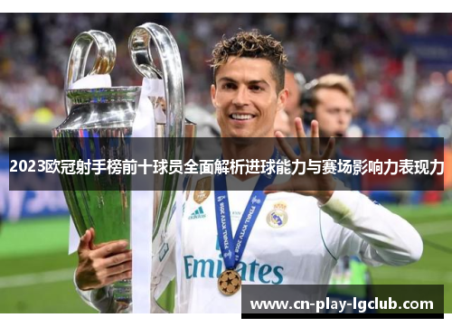 2023欧冠射手榜前十球员全面解析进球能力与赛场影响力表现力 2023欧冠射手榜前十球员全面解析进球能力与赛场影响力表现力