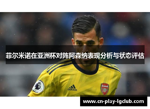 菲尔米诺在亚洲杯对阵阿森纳表现分析与状态评估