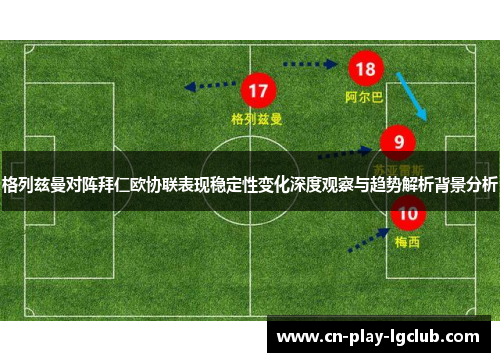 格列兹曼对阵拜仁欧协联表现稳定性变化深度观察与趋势解析背景分析 格列兹曼对阵拜仁欧协联表现稳定性变化深度观察与趋势解析背景分析