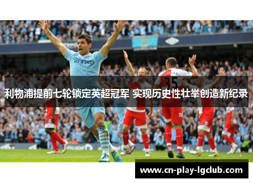 利物浦提前七轮锁定英超冠军 实现历史性壮举创造新纪录 利物浦提前七轮锁定英超冠军 实现历史性壮举创造新纪录