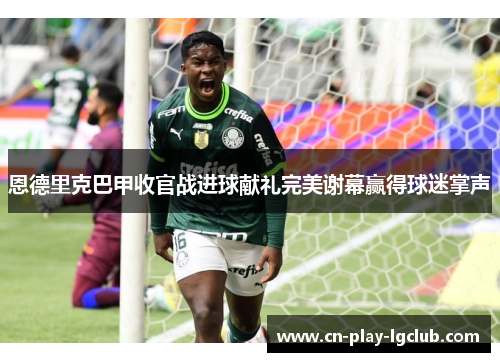 恩德里克巴甲收官战进球献礼完美谢幕赢得球迷掌声