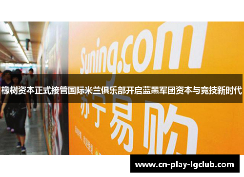 橡树资本正式接管国际米兰俱乐部开启蓝黑军团资本与竞技新时代 橡树资本正式接管国际米兰俱乐部开启蓝黑军团资本与竞技新时代