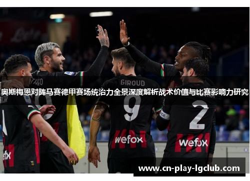 奥斯梅恩对阵马赛德甲赛场统治力全景深度解析战术价值与比赛影响力研究