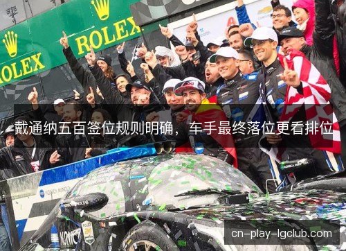 戴通纳五百签位规则明确，车手最终落位更看排位
